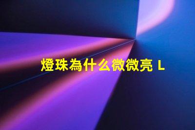 燈珠為什么微微亮 LED燈珠為什么有的亮有的暗